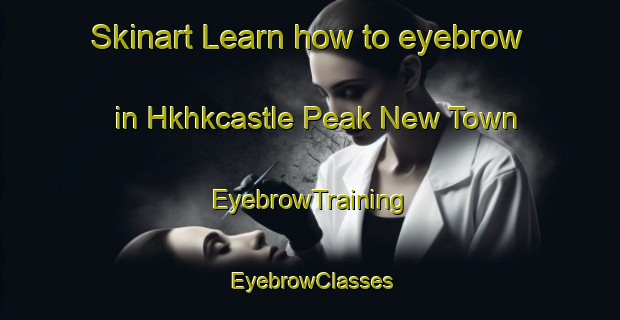 Skinart Learn how to eyebrow in Hkhkcastle Peak New Town | EyebrowTraining | EyebrowClasses | SkinartTraining-Hong Kong