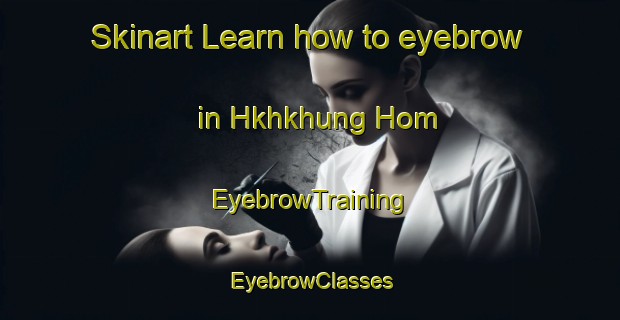 Skinart Learn how to eyebrow in Hkhkhung Hom | EyebrowTraining | EyebrowClasses | SkinartTraining-Hong Kong