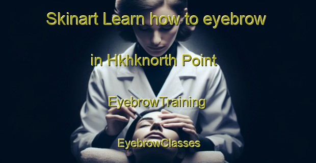 Skinart Learn how to eyebrow in Hkhknorth Point | EyebrowTraining | EyebrowClasses | SkinartTraining-Hong Kong