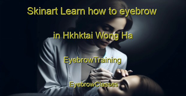 Skinart Learn how to eyebrow in Hkhktai Wong Ha | EyebrowTraining | EyebrowClasses | SkinartTraining-Hong Kong