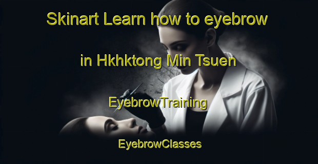 Skinart Learn how to eyebrow in Hkhktong Min Tsuen | EyebrowTraining | EyebrowClasses | SkinartTraining-Hong Kong