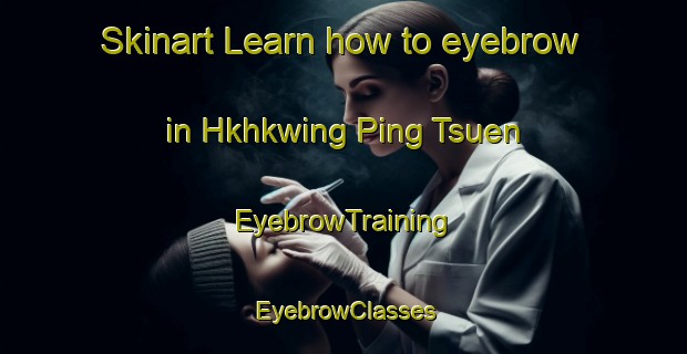Skinart Learn how to eyebrow in Hkhkwing Ping Tsuen | EyebrowTraining | EyebrowClasses | SkinartTraining-Hong Kong
