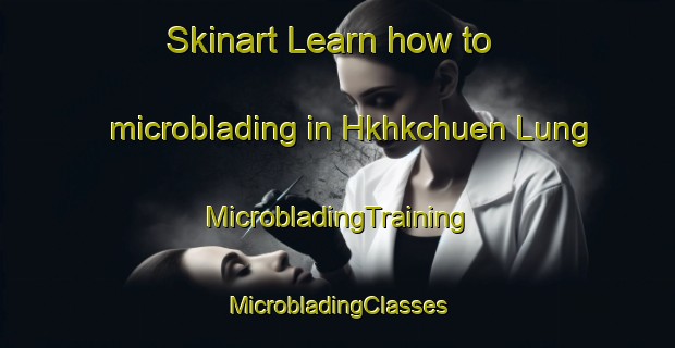 Skinart Learn how to microblading in Hkhkchuen Lung | #MicrobladingTraining #MicrobladingClasses #SkinartTraining-Hong Kong