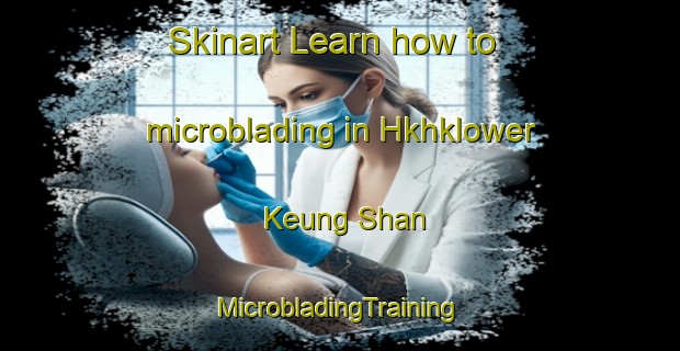 Skinart Learn how to microblading in Hkhklower Keung Shan | #MicrobladingTraining #MicrobladingClasses #SkinartTraining-Hong Kong