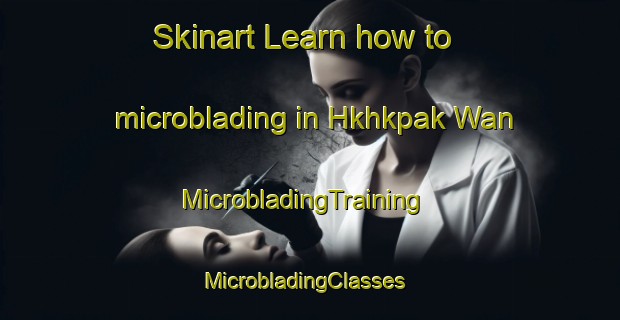 Skinart Learn how to microblading in Hkhkpak Wan | MicrobladingTraining | MicrobladingClasses | SkinartTraining-Hong Kong