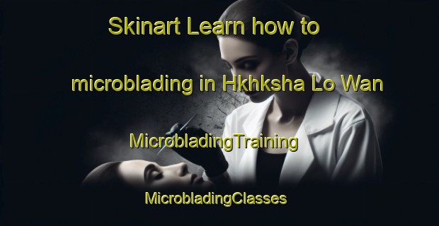 Skinart Learn how to microblading in Hkhksha Lo Wan | MicrobladingTraining | MicrobladingClasses | SkinartTraining-Hong Kong