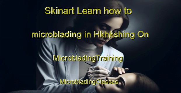Skinart Learn how to microblading in Hkhkshing On | MicrobladingTraining | MicrobladingClasses | SkinartTraining-Hong Kong