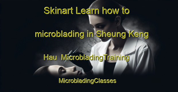 Skinart Learn how to microblading in Sheung Keng Hau | MicrobladingTraining | MicrobladingClasses | SkinartTraining-Hong Kong