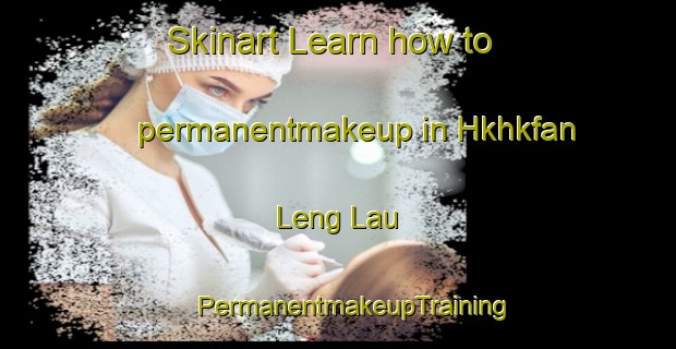 Skinart Learn how to permanentmakeup in Hkhkfan Leng Lau | #PermanentmakeupTraining #PermanentmakeupClasses #SkinartTraining-Hong Kong