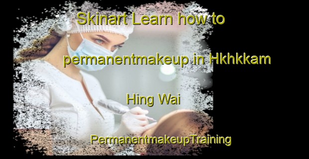 Skinart Learn how to permanentmakeup in Hkhkkam Hing Wai | #PermanentmakeupTraining #PermanentmakeupClasses #SkinartTraining-Hong Kong