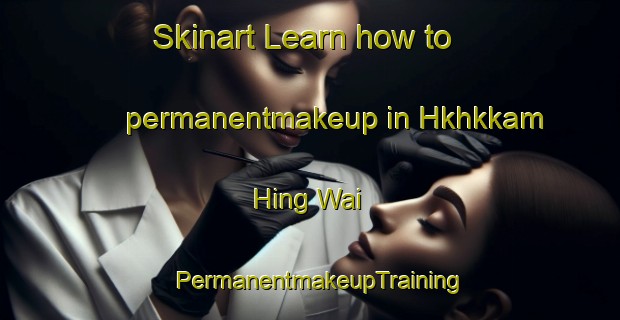 Skinart Learn how to permanentmakeup in Hkhkkam Hing Wai | PermanentmakeupTraining | PermanentmakeupClasses | SkinartTraining-Hong Kong