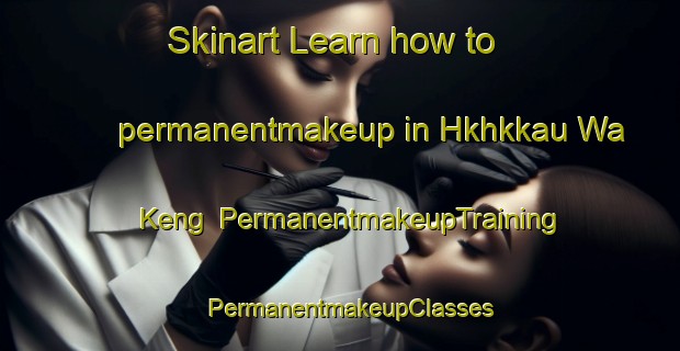 Skinart Learn how to permanentmakeup in Hkhkkau Wa Keng | PermanentmakeupTraining | PermanentmakeupClasses | SkinartTraining-Hong Kong
