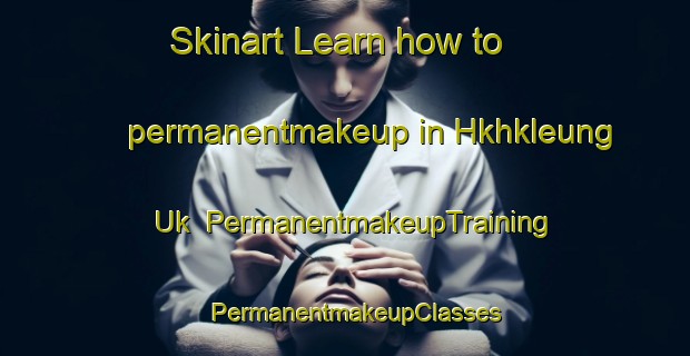 Skinart Learn how to permanentmakeup in Hkhkleung Uk | PermanentmakeupTraining | PermanentmakeupClasses | SkinartTraining-Hong Kong