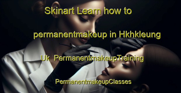 Skinart Learn how to permanentmakeup in Hkhkleung Uk | PermanentmakeupTraining | PermanentmakeupClasses | SkinartTraining-Hong Kong