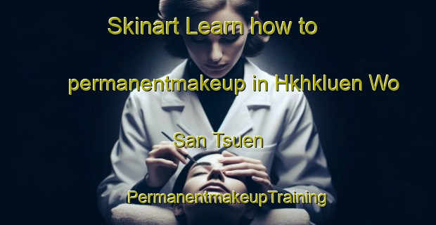 Skinart Learn how to permanentmakeup in Hkhkluen Wo San Tsuen | #PermanentmakeupTraining #PermanentmakeupClasses #SkinartTraining-Hong Kong