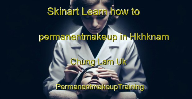 Skinart Learn how to permanentmakeup in Hkhknam Chung Lam Uk | #PermanentmakeupTraining #PermanentmakeupClasses #SkinartTraining-Hong Kong