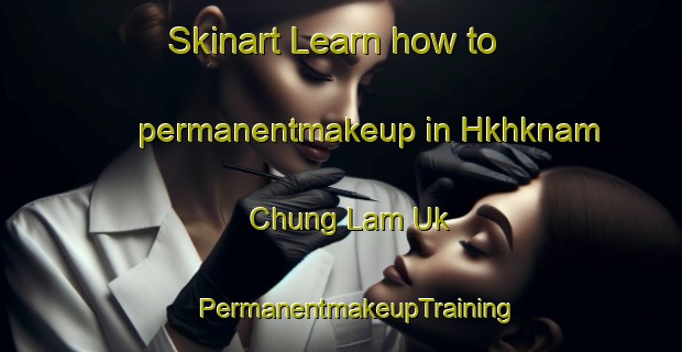 Skinart Learn how to permanentmakeup in Hkhknam Chung Lam Uk | #PermanentmakeupTraining #PermanentmakeupClasses #SkinartTraining-Hong Kong