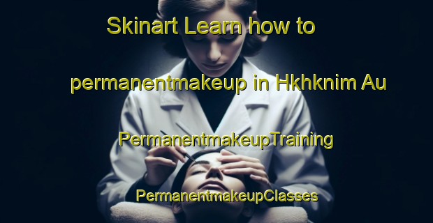 Skinart Learn how to permanentmakeup in Hkhknim Au | #PermanentmakeupTraining #PermanentmakeupClasses #SkinartTraining-Hong Kong