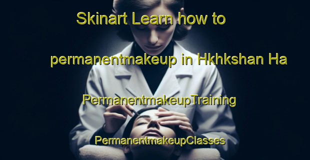Skinart Learn how to permanentmakeup in Hkhkshan Ha | PermanentmakeupTraining | PermanentmakeupClasses | SkinartTraining-Hong Kong