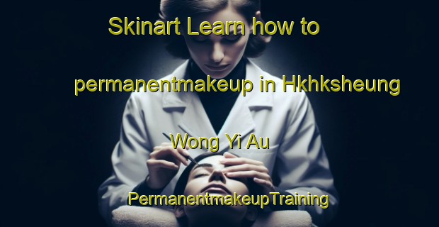 Skinart Learn how to permanentmakeup in Hkhksheung Wong Yi Au | #PermanentmakeupTraining #PermanentmakeupClasses #SkinartTraining-Hong Kong