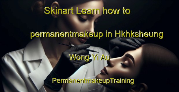 Skinart Learn how to permanentmakeup in Hkhksheung Wong Yi Au | #PermanentmakeupTraining #PermanentmakeupClasses #SkinartTraining-Hong Kong