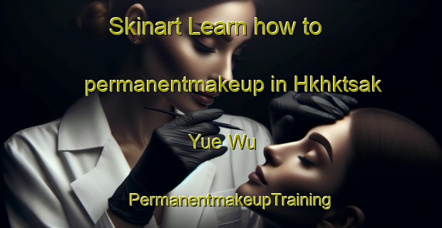 Skinart Learn how to permanentmakeup in Hkhktsak Yue Wu | #PermanentmakeupTraining #PermanentmakeupClasses #SkinartTraining-Hong Kong