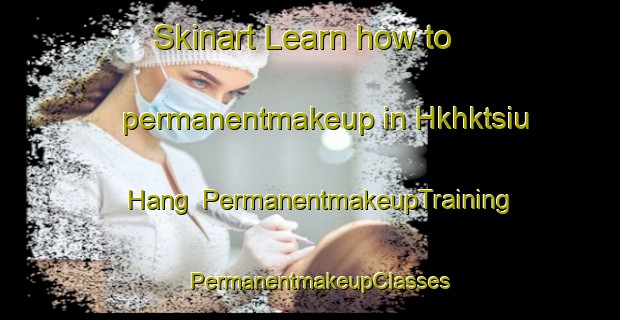 Skinart Learn how to permanentmakeup in Hkhktsiu Hang | PermanentmakeupTraining | PermanentmakeupClasses | SkinartTraining-Hong Kong
