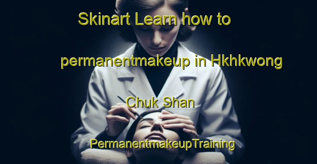 Skinart Learn how to permanentmakeup in Hkhkwong Chuk Shan | PermanentmakeupTraining | PermanentmakeupClasses | SkinartTraining-Hong Kong