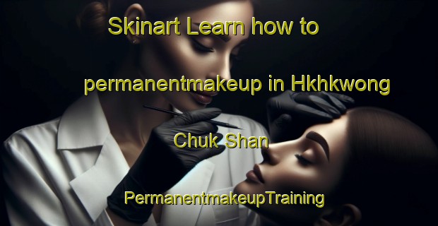 Skinart Learn how to permanentmakeup in Hkhkwong Chuk Shan | PermanentmakeupTraining | PermanentmakeupClasses | SkinartTraining-Hong Kong