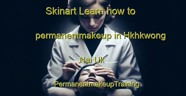 Skinart Learn how to permanentmakeup in Hkhkwong Nai Uk | #PermanentmakeupTraining #PermanentmakeupClasses #SkinartTraining-Hong Kong