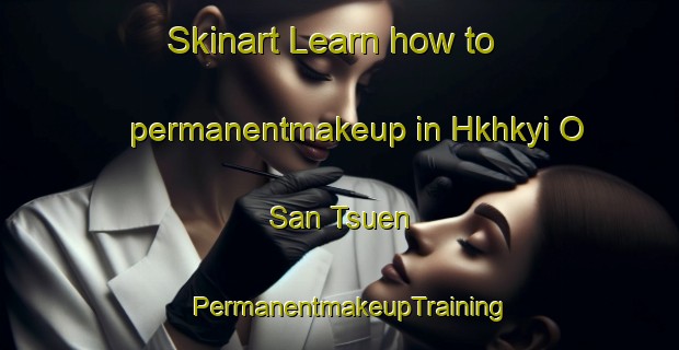 Skinart Learn how to permanentmakeup in Hkhkyi O San Tsuen | PermanentmakeupTraining | PermanentmakeupClasses | SkinartTraining-Hong Kong