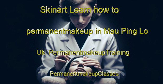 Skinart Learn how to permanentmakeup in Mau Ping Lo Uk | PermanentmakeupTraining | PermanentmakeupClasses | SkinartTraining-Hong Kong