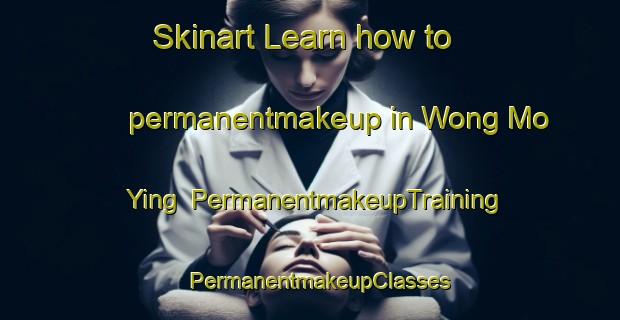 Skinart Learn how to permanentmakeup in Wong Mo Ying | PermanentmakeupTraining | PermanentmakeupClasses | SkinartTraining-Hong Kong