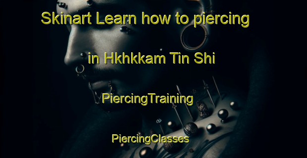 Skinart Learn how to piercing in Hkhkkam Tin Shi | PiercingTraining | PiercingClasses | SkinartTraining-Hong Kong