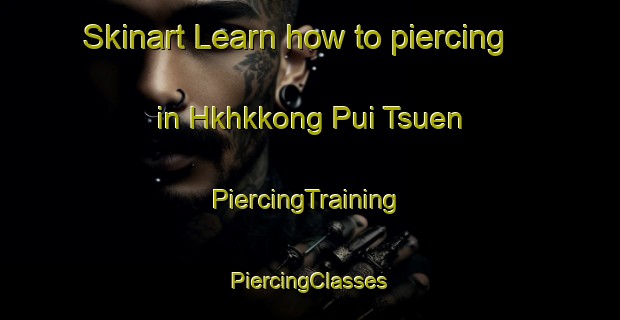 Skinart Learn how to piercing in Hkhkkong Pui Tsuen | #PiercingTraining #PiercingClasses #SkinartTraining-Hong Kong