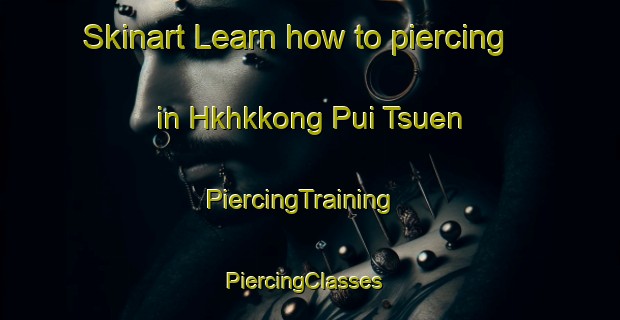 Skinart Learn how to piercing in Hkhkkong Pui Tsuen | PiercingTraining | PiercingClasses | SkinartTraining-Hong Kong