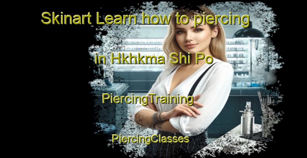 Skinart Learn how to piercing in Hkhkma Shi Po | PiercingTraining | PiercingClasses | SkinartTraining-Hong Kong