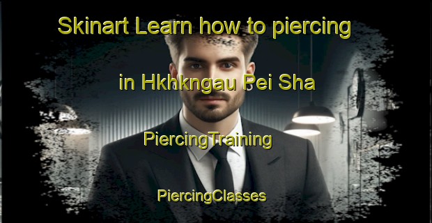 Skinart Learn how to piercing in Hkhkngau Pei Sha | PiercingTraining | PiercingClasses | SkinartTraining-Hong Kong