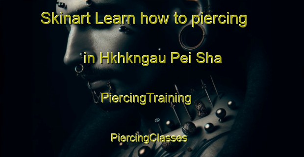 Skinart Learn how to piercing in Hkhkngau Pei Sha | PiercingTraining | PiercingClasses | SkinartTraining-Hong Kong
