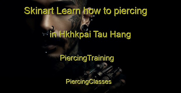 Skinart Learn how to piercing in Hkhkpai Tau Hang | PiercingTraining | PiercingClasses | SkinartTraining-Hong Kong