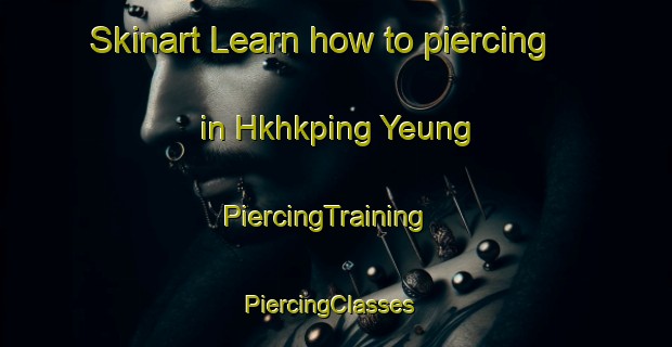 Skinart Learn how to piercing in Hkhkping Yeung | PiercingTraining | PiercingClasses | SkinartTraining-Hong Kong