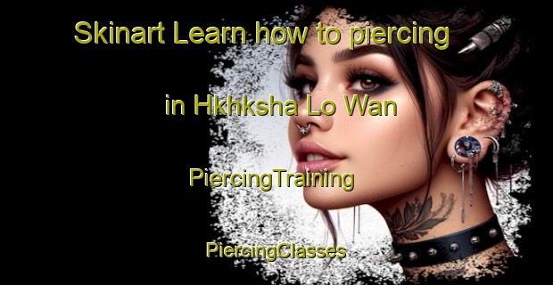 Skinart Learn how to piercing in Hkhksha Lo Wan | #PiercingTraining #PiercingClasses #SkinartTraining-Hong Kong