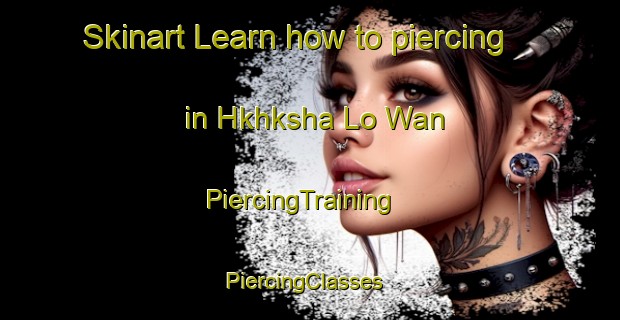 Skinart Learn how to piercing in Hkhksha Lo Wan | PiercingTraining | PiercingClasses | SkinartTraining-Hong Kong