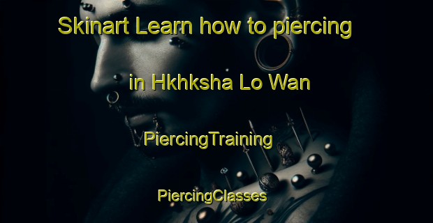 Skinart Learn how to piercing in Hkhksha Lo Wan | PiercingTraining | PiercingClasses | SkinartTraining-Hong Kong