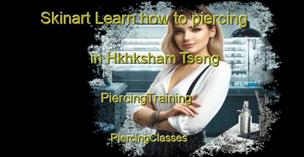 Skinart Learn how to piercing in Hkhksham Tseng | PiercingTraining | PiercingClasses | SkinartTraining-Hong Kong