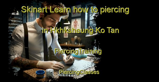 Skinart Learn how to piercing in Hkhksheung Ko Tan | #PiercingTraining #PiercingClasses #SkinartTraining-Hong Kong