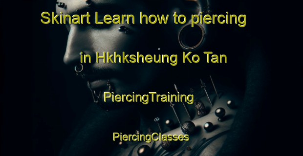 Skinart Learn how to piercing in Hkhksheung Ko Tan | #PiercingTraining #PiercingClasses #SkinartTraining-Hong Kong