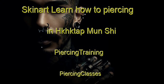 Skinart Learn how to piercing in Hkhktap Mun Shi | PiercingTraining | PiercingClasses | SkinartTraining-Hong Kong