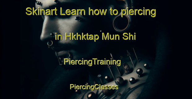 Skinart Learn how to piercing in Hkhktap Mun Shi | PiercingTraining | PiercingClasses | SkinartTraining-Hong Kong