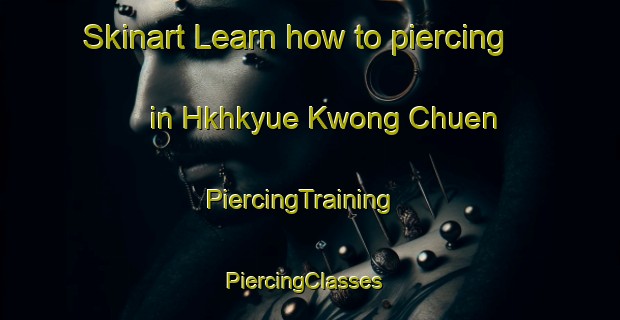 Skinart Learn how to piercing in Hkhkyue Kwong Chuen | PiercingTraining | PiercingClasses | SkinartTraining-Hong Kong